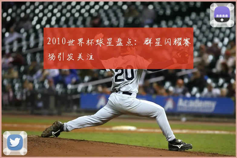 2010世界杯球星盘点:群星闪耀赛场引发关注
