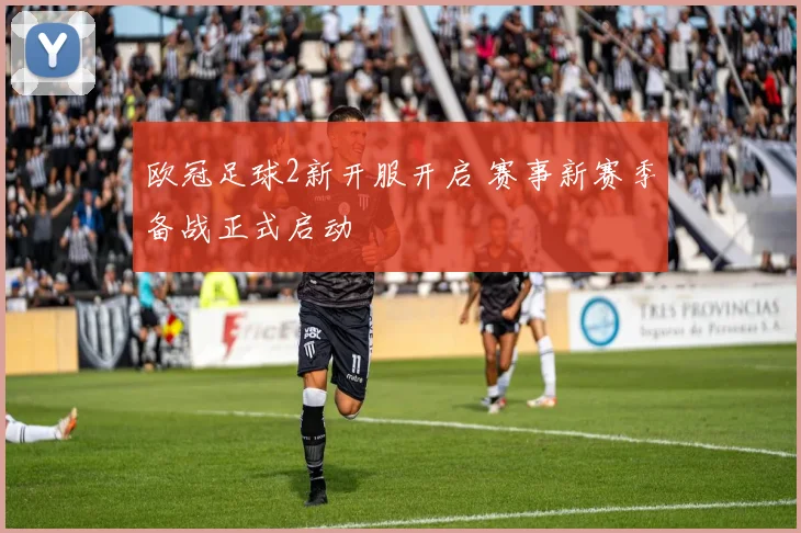 欧冠足球2新开服开启 赛事新赛季备战正式启动
