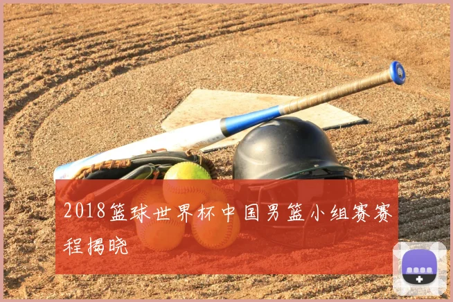2018篮球世界杯中国男篮小组赛赛程揭晓