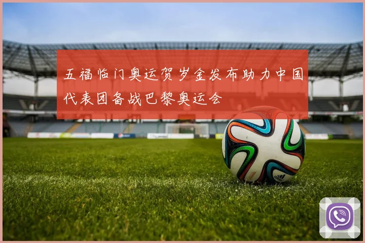 五福临门奥运贺岁金发布助力中国代表团备战巴黎奥运会