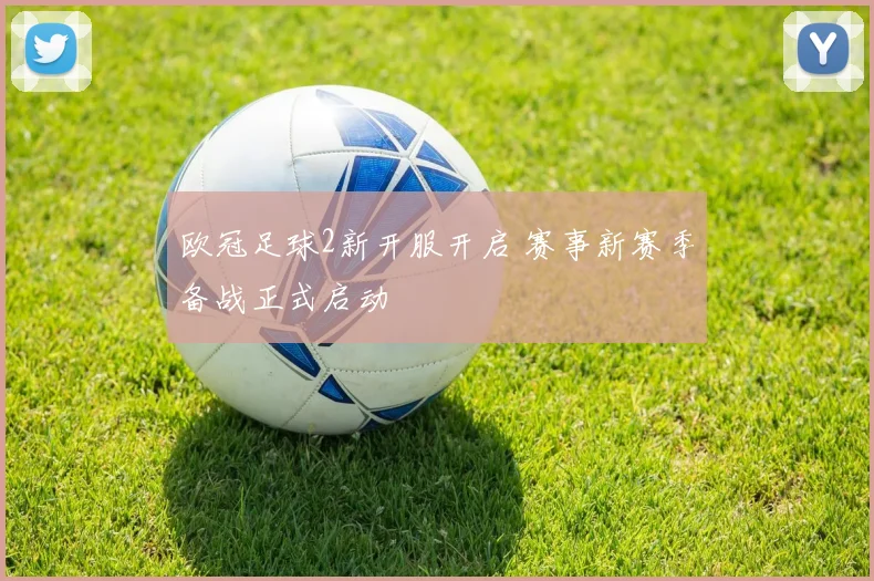 欧冠足球2新开服开启 赛事新赛季备战正式启动