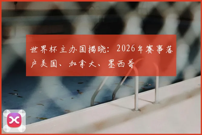 世界杯主办国揭晓:2026年赛事落户美国、加拿大、墨西哥