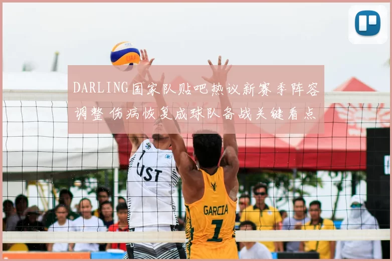 DARLING国家队贴吧热议新赛季阵容调整 伤病恢复成球队备战关键看点