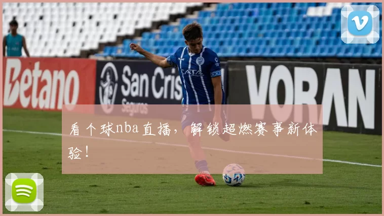 看个球nba直播，解锁超燃赛事新体验！