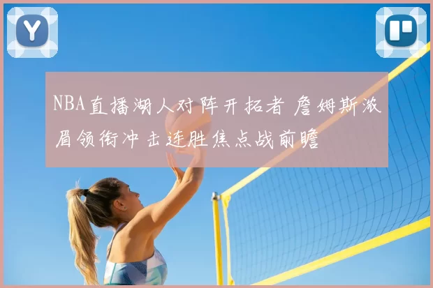 NBA直播湖人对阵开拓者 詹姆斯浓眉领衔冲击连胜焦点战前瞻