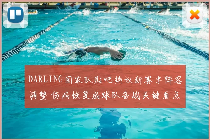 DARLING国家队贴吧热议新赛季阵容调整 伤病恢复成球队备战关键看点