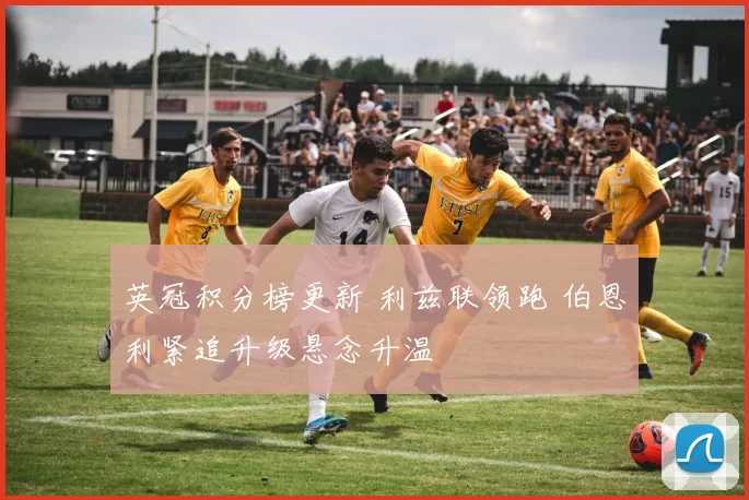 英冠积分榜更新 利兹联领跑 伯恩利紧追升级悬念升温