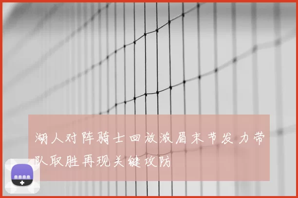 湖人对阵骑士回放浓眉末节发力带队取胜再现关键攻防