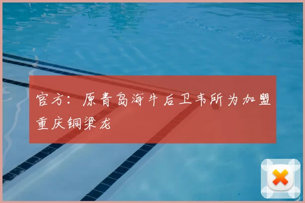 官方：原青岛海牛后卫韦所为加盟重庆铜梁龙