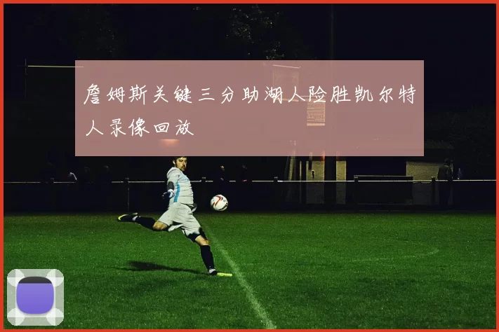 詹姆斯关键三分助湖人险胜凯尔特人录像回放