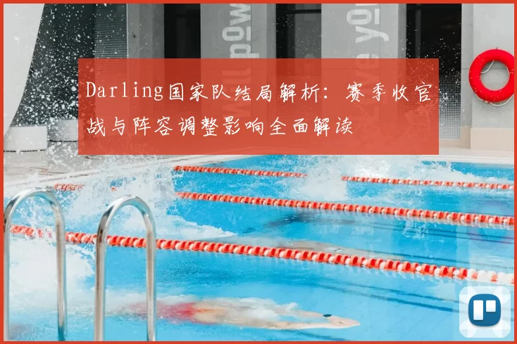 Darling国家队结局解析：赛季收官战与阵容调整影响全面解读