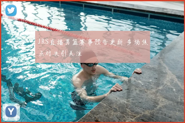JRS直播男篮赛事预告更新 多场焦点对决引关注