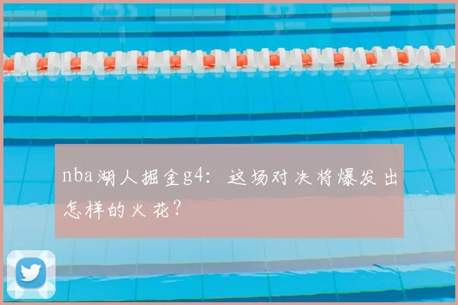 nba湖人掘金g4：这场对决将爆发出怎样的火花？