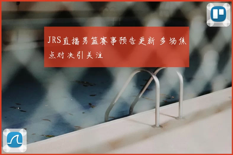 JRS直播男篮赛事预告更新 多场焦点对决引关注